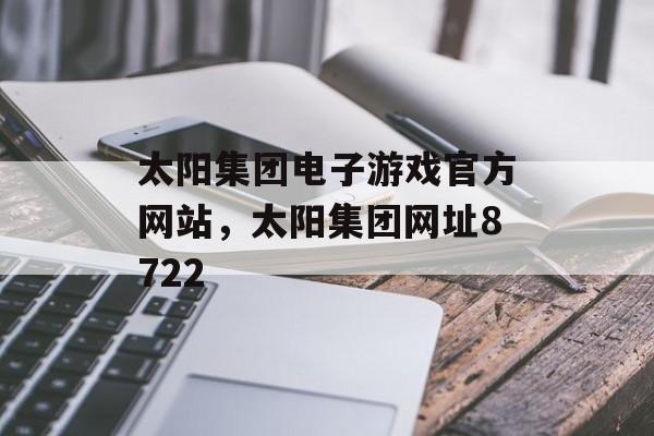 太阳集团电子游戏官方网站，太阳集团网址8722