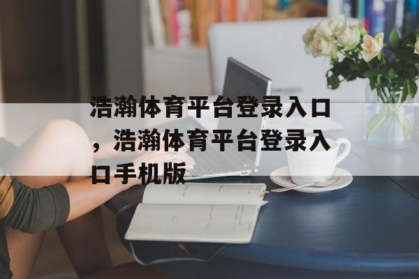 浩瀚体育平台登录入口，浩瀚体育平台登录入口手机版