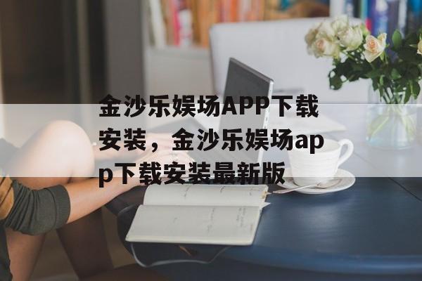 金沙乐娱场APP下载安装，金沙乐娱场app下载安装最新版