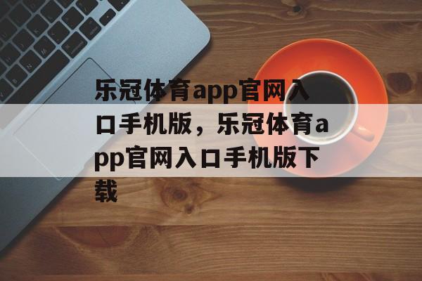 乐冠体育app官网入口手机版，乐冠体育app官网入口手机版下载