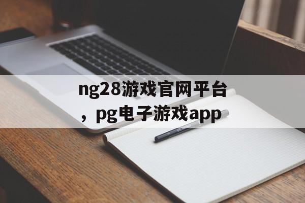 ng28游戏官网平台，pg电子游戏app