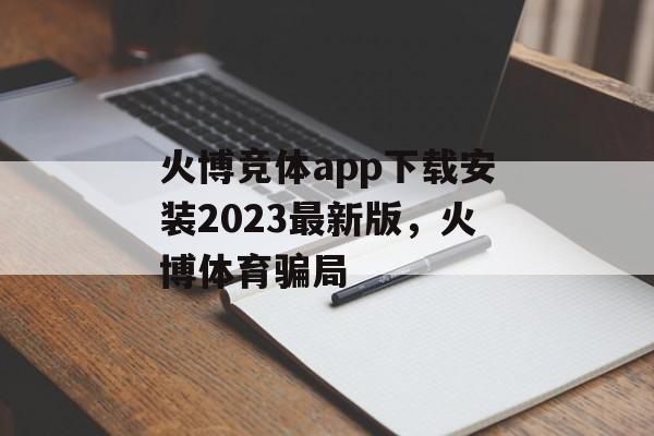 火博竞体app下载安装2023最新版，火博体育骗局