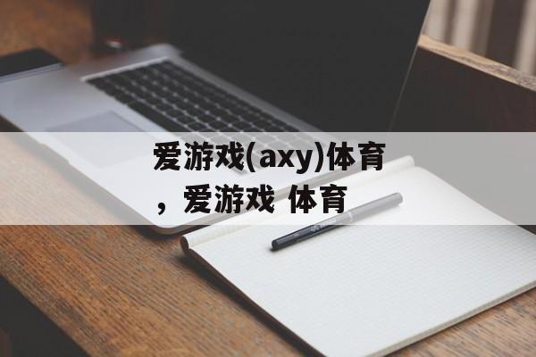 爱游戏(axy)体育，爱游戏 体育