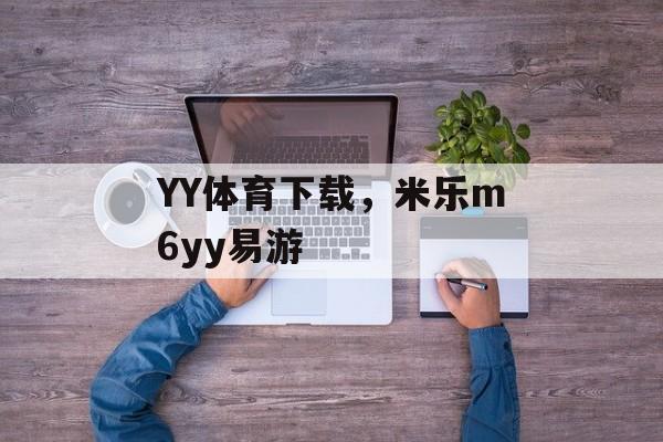 YY体育下载，米乐m6yy易游