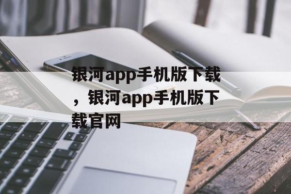 银河app手机版下载，银河app手机版下载官网