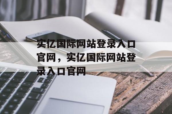 实亿国际网站登录入口官网，实亿国际网站登录入口官网