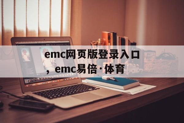 emc网页版登录入口，emc易倍·体育