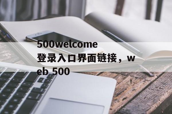 500welcome登录入口界面链接，web 500