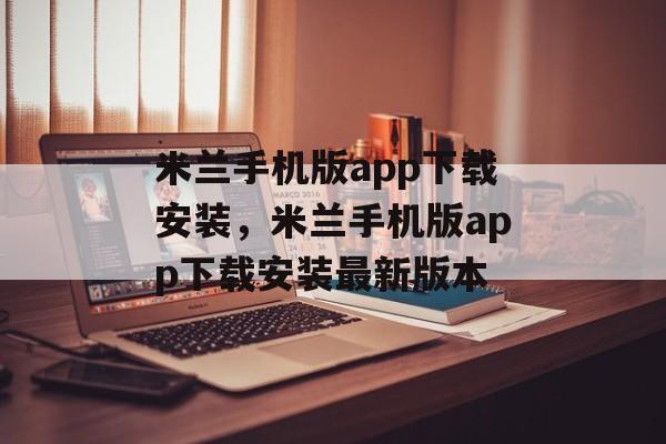 米兰手机版app下载安装，米兰手机版app下载安装最新版本