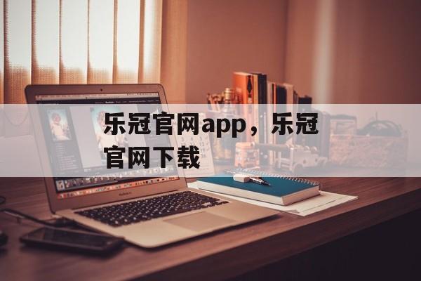 乐冠官网app，乐冠官网下载