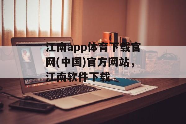 江南app体育下载官网(中国)官方网站，江南软件下载