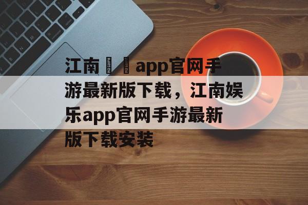 江南娛樂app官网手游最新版下载，江南娱乐app官网手游最新版下载安装